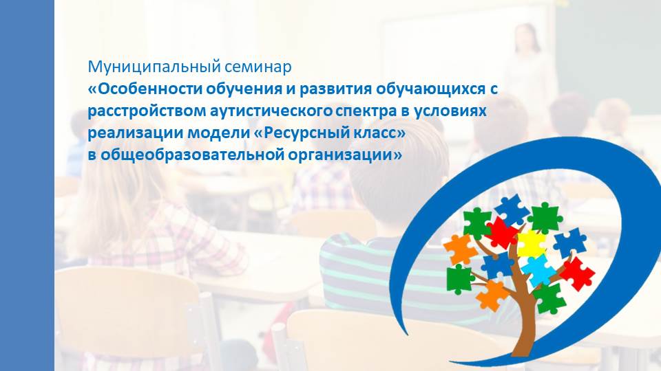 Муниципальный семинар «Особенности обучения и развития обучающихся с расстройством аутистического спектра в условиях реализации модели «Ресурсный класс» в общеобразовательной организации»..